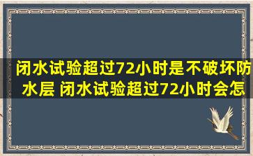 闭水试验超过72小时是不破坏防水层 闭水试验超过72小时会怎样